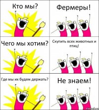 Кто мы? Фермеры! Чего мы хотим? Скупить всех животных и птиц! Где мы их будем держать? Не знаем!