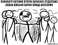 психиатр евгения второе женское отделение новая вильня парко улица болгария