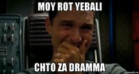 moy rot yebali chto za dramma