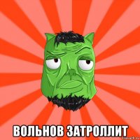  вольнов затроллит