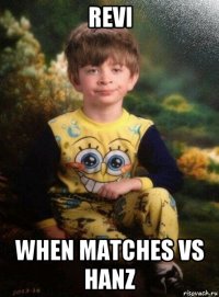 revi when matches vs hanz