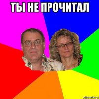 ты не прочитал 