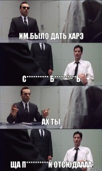 ИМ БЫЛО ДАТЬ ХАРЭ С********** Б**********Ь АХ ТЫ ЩА П**********Й ОТСЮДАААА