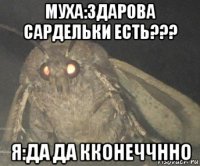 муха:здарова сардельки есть??? я:да да кконеччнно