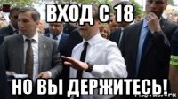 вход с 18 но вы держитесь!