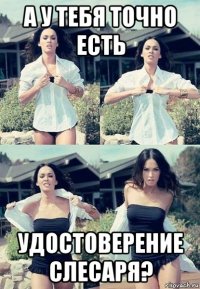 а у тебя точно есть удостоверение слесаря?