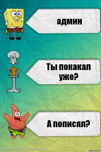 админ Ты покакал уже? А пописял?