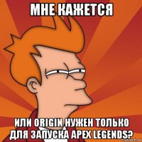 мне кажется или origin нужен только для запуска apex legends?