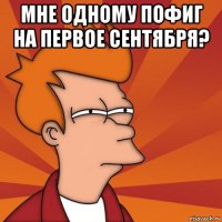 мне одному пофиг на первое сентября? 