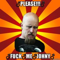 ♂please!!!♂ ♂fuck♂me♂johny♂