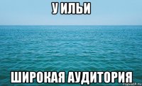 у ильи широкая аудитория