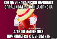 когда училка резко начинает спрашивать с конца списка а твоя фамилия начинается с буквы «я»