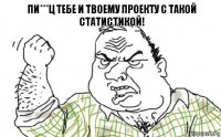 Пи***ц тебе и твоему проекту с такой статистикой!