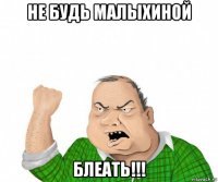 не будь малыхиной блеать!!!