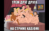 трем друг друга на стриме kasiomi