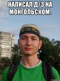 написал д/з на монгольском. 