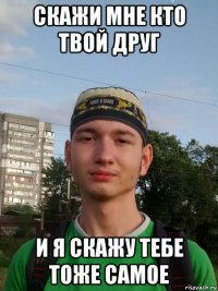 скажи мне кто твой друг и я скажу тебе тоже самое