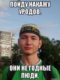 пойду накажу уродов. они не годные люди.