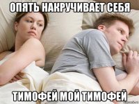 опять накручивает себя тимофей мой тимофей