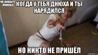 когда у тебя днюха и ты нарядился но никто не пришёл