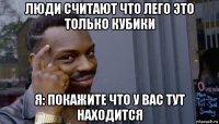 люди считают что лего это только кубики я: покажите что у вас тут находится