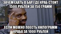 зачем ехать в бар где краб стоит 1500 рублей за 150 грамм если можно поесть килограмм краба за 1000 рублей