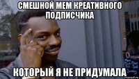 смешной мем креативного подписчика который я не придумала