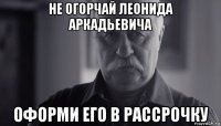 не огорчай леонида аркадьевича оформи его в рассрочку