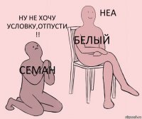 Семан Белый Ну не хочу условку,отпусти !!