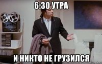 6:30 утра и никто не грузился