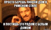 просто берешь лююой дом в римском стиле и постишь его рядом с белым домом