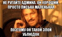 не ругайте админа. он хороший. просто писька маленькая поэтому он такой злой ублюдок