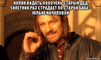 колян видать оооочень старый дед 50летний,раз страдает по старой бабе - юльке началовой 