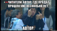 читатели: автор, где прода? прошло уже несколько лет.. автор: