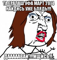 та ералаш уфа март 2014 найдись уже блядь!!! дааааавай;!!!ищись!!;