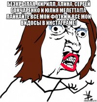 безкрылая, кирилл, алина, сергей гончаренко и юлия мелетта!та лайкайте все мои фотки и все мои видосы в инстаграме! 