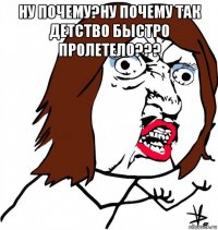 ну почему?ну почему так детство быстро пролетело??? 