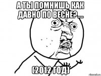 а ты помнишь как давно по весне?.... (2012 год)