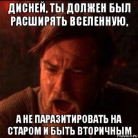 дисней, ты должен был расширять вселенную, а не паразитировать на старом и быть вторичным