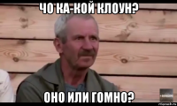 чо ка-кой клоун? оно или гомно?