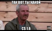 так вот ты какой cs 1.6