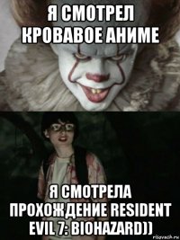 я смотрел кровавое аниме я смотрела прохождение resident evil 7: biohazard))