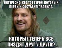 интересно, кто тот герой, который первый составил правила, которые теперь все пиздят друг у друга?