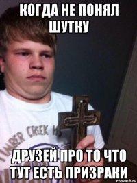 когда не понял шутку друзей про то что тут есть призраки