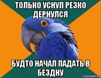 только уснул резко дернулся будто начал падать в бездну