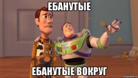 ебанутые ебанутые вокруг