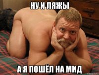 ну и ляжы а я пошёл на мид