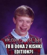  го в doka 2 kishki edition?)