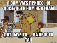 я вам vm's принес, но доступы к ним не отдам потому что. . . да просто так