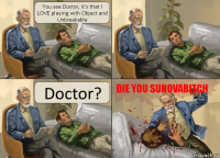 You see Doctor, it's that I LOVE playing with Object and Unbreakable Doctor? DIE YOU SUNOVABITCH